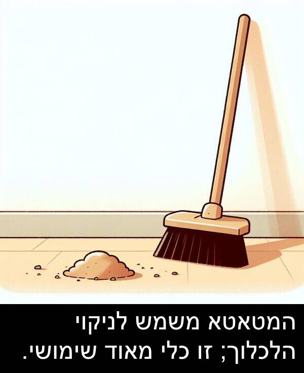 משמש: המטאטא משמש לניקוי הלכלוך; זו כלי מאוד שימושי.