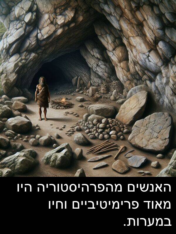 פרימיטיביים: האנשים מהפרהיסטוריה היו מאוד פרימיטיביים וחיו במערות.