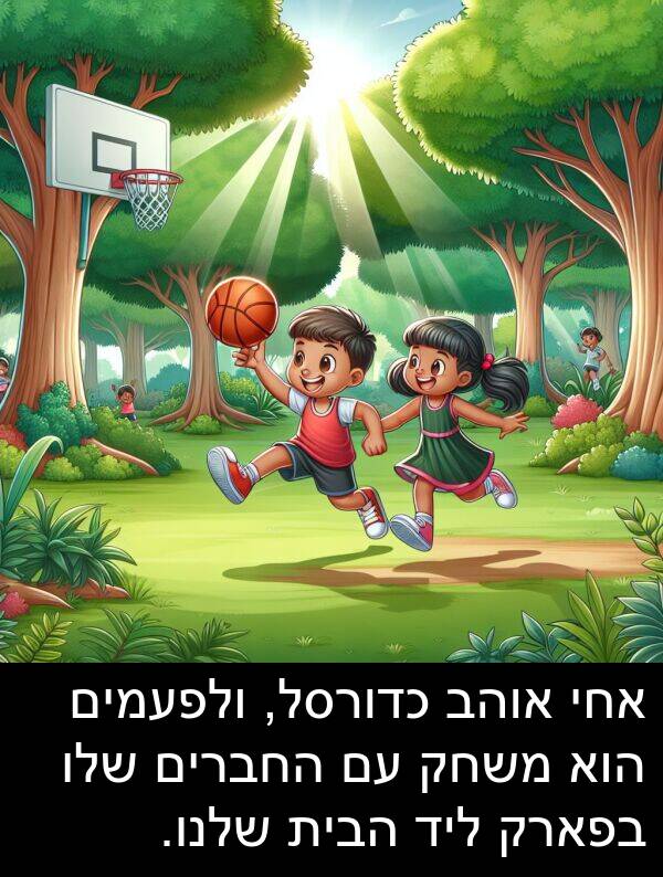 שלנו: אחי אוהב כדורסל, ולפעמים הוא משחק עם החברים שלו בפארק ליד הבית שלנו.