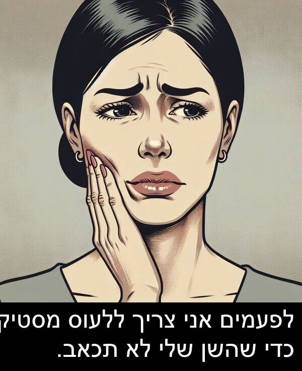 תכאב: לפעמים אני צריך ללעוס מסטיק כדי שהשן שלי לא תכאב.