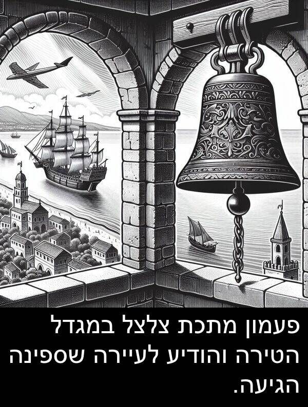 צלצל: פעמון מתכת צלצל במגדל הטירה והודיע לעיירה שספינה הגיעה.