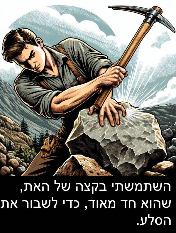 שהוא: השתמשתי בקצה של האת, שהוא חד מאוד, כדי לשבור את הסלע.