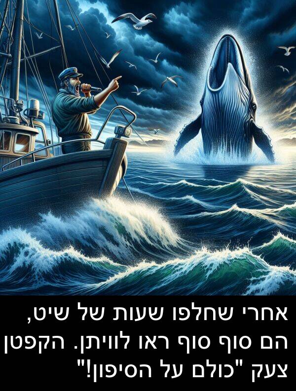 צעק: אחרי שחלפו שעות של שיט, הם סוף סוף ראו לוויתן. הקפטן צעק "כולם על הסיפון!"