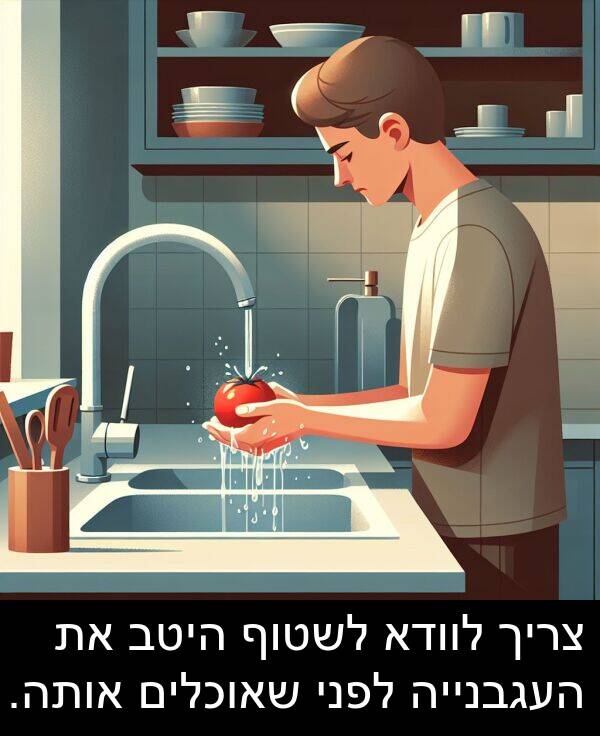 אותה: צריך לוודא לשטוף היטב את העגבנייה לפני שאוכלים אותה.