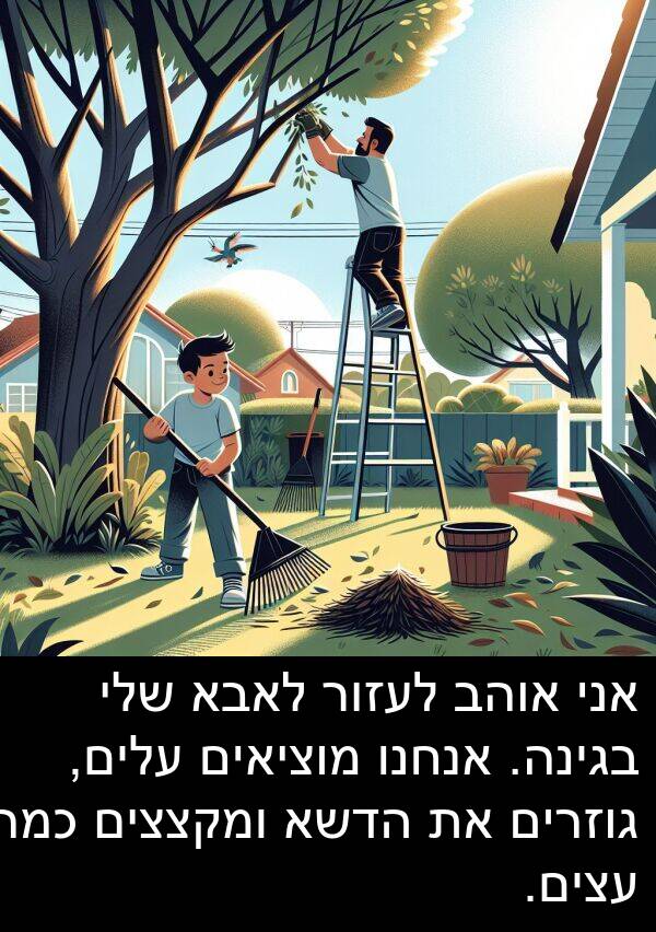 בגינה: אני אוהב לעזור לאבא שלי בגינה. אנחנו מוציאים עלים, גוזרים את הדשא ומקצצים כמה עצים.