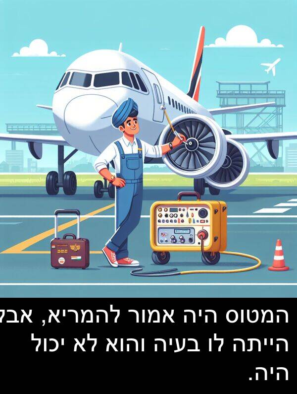 והוא: המטוס היה אמור להמריא, אבל הייתה לו בעיה והוא לא יכול היה.