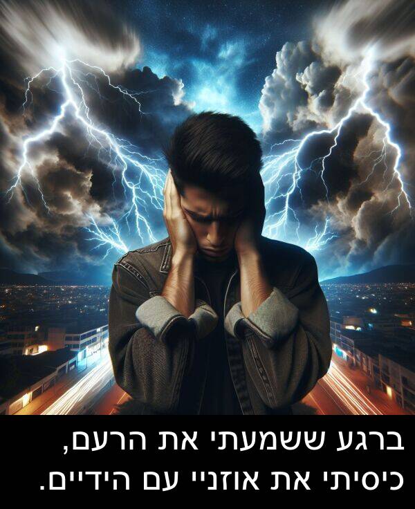 אוזניי: ברגע ששמעתי את הרעם, כיסיתי את אוזניי עם הידיים.
