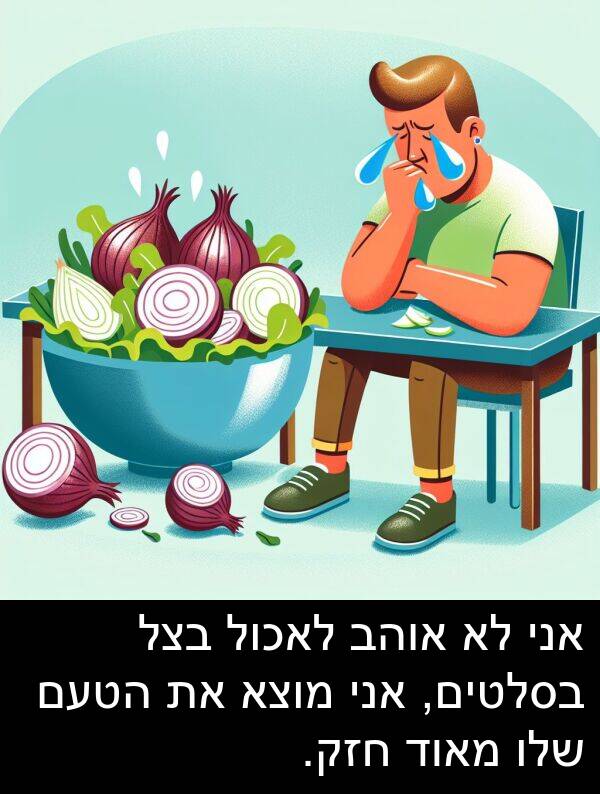 הטעם: אני לא אוהב לאכול בצל בסלטים, אני מוצא את הטעם שלו מאוד חזק.