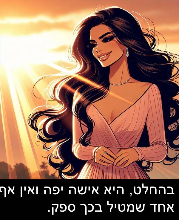 בהחלט: בהחלט, היא אישה יפה ואין אף אחד שמטיל בכך ספק.