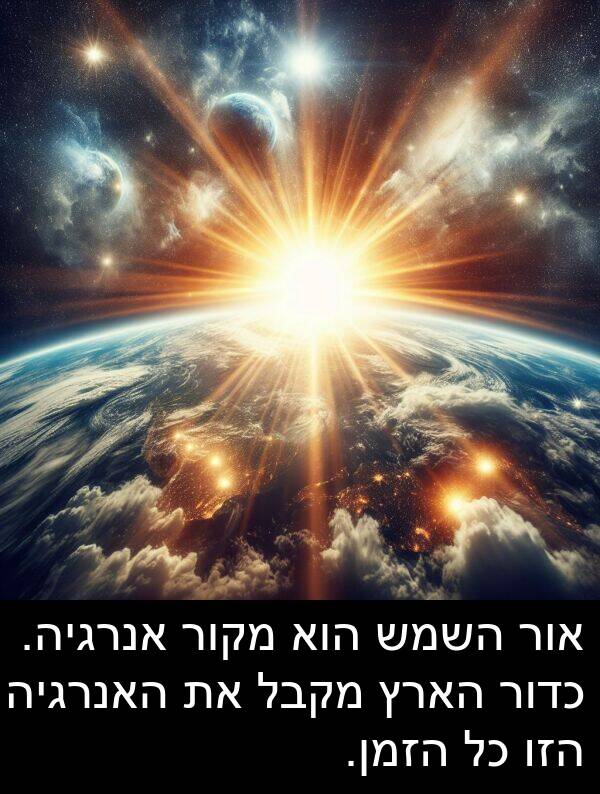 אור: אור השמש הוא מקור אנרגיה. כדור הארץ מקבל את האנרגיה הזו כל הזמן.