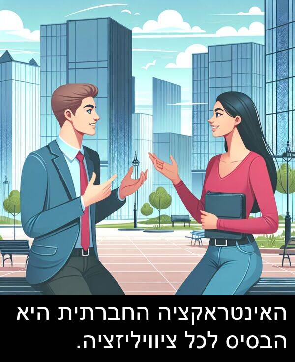 ציוויליזציה: האינטראקציה החברתית היא הבסיס לכל ציוויליזציה.