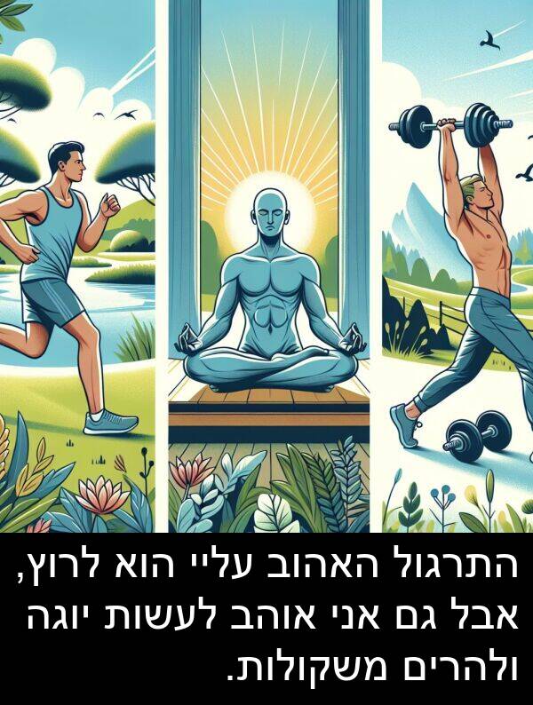 משקולות: התרגול האהוב עליי הוא לרוץ, אבל גם אני אוהב לעשות יוגה ולהרים משקולות.