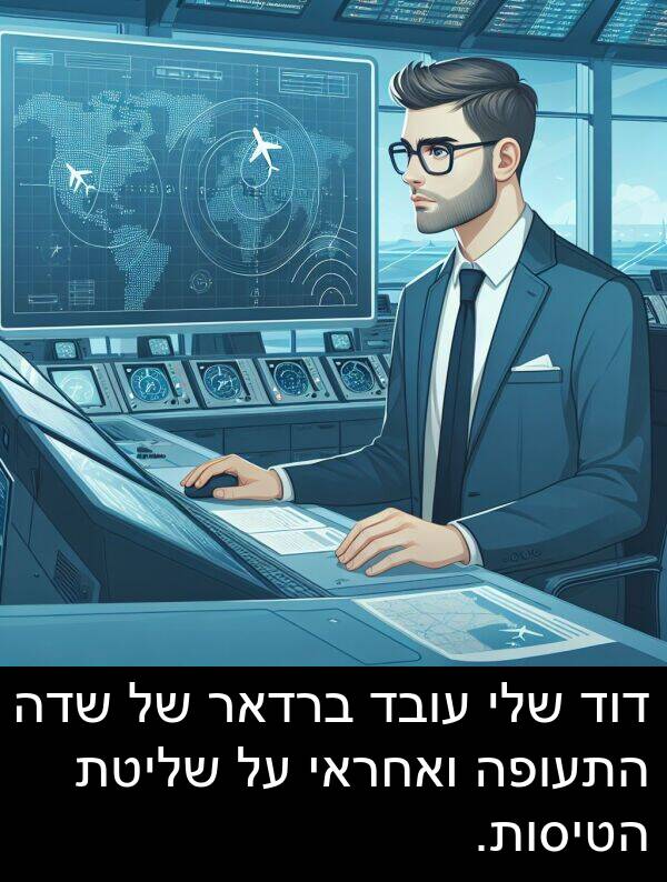 דוד: דוד שלי עובד ברדאר של שדה התעופה ואחראי על שליטת הטיסות.