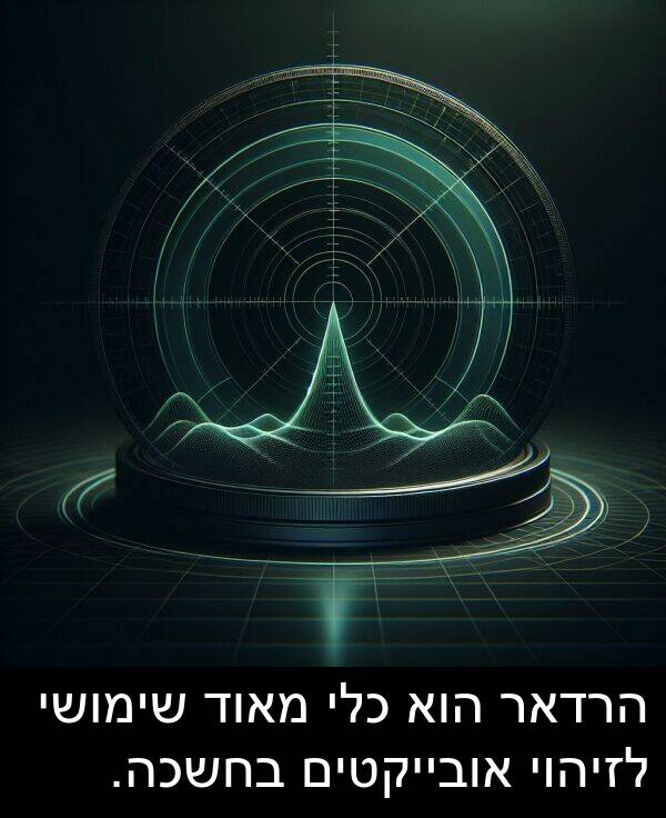 אובייקטים: הרדאר הוא כלי מאוד שימושי לזיהוי אובייקטים בחשכה.