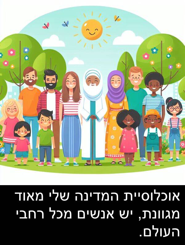 מגוונת: אוכלוסיית המדינה שלי מאוד מגוונת, יש אנשים מכל רחבי העולם.