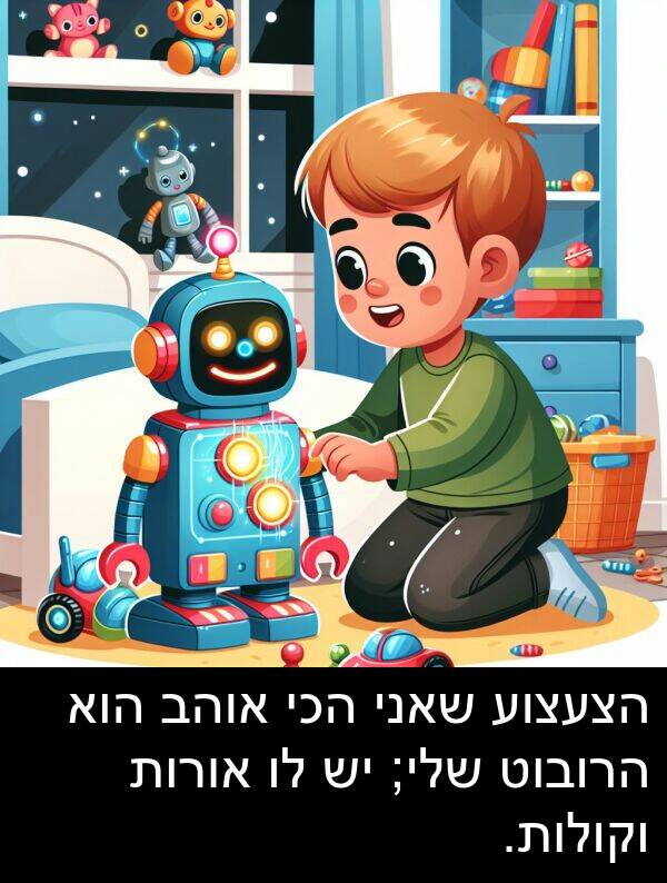 אורות: הצעצוע שאני הכי אוהב הוא הרובוט שלי; יש לו אורות וקולות.