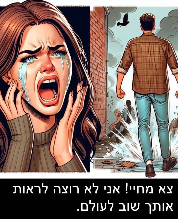 רוצה: צא מחיי! אני לא רוצה לראות אותך שוב לעולם.