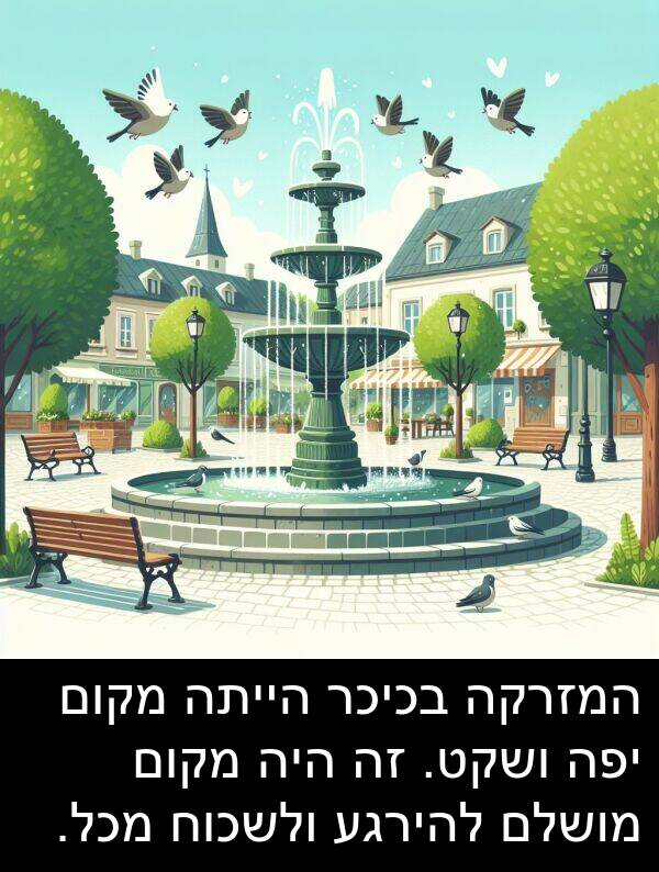 מקום: המזרקה בכיכר הייתה מקום יפה ושקט. זה היה מקום מושלם להירגע ולשכוח מכל.