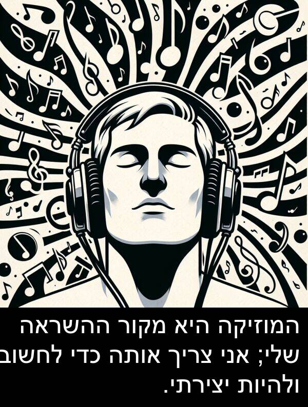 מקור: המוזיקה היא מקור ההשראה שלי; אני צריך אותה כדי לחשוב ולהיות יצירתי.