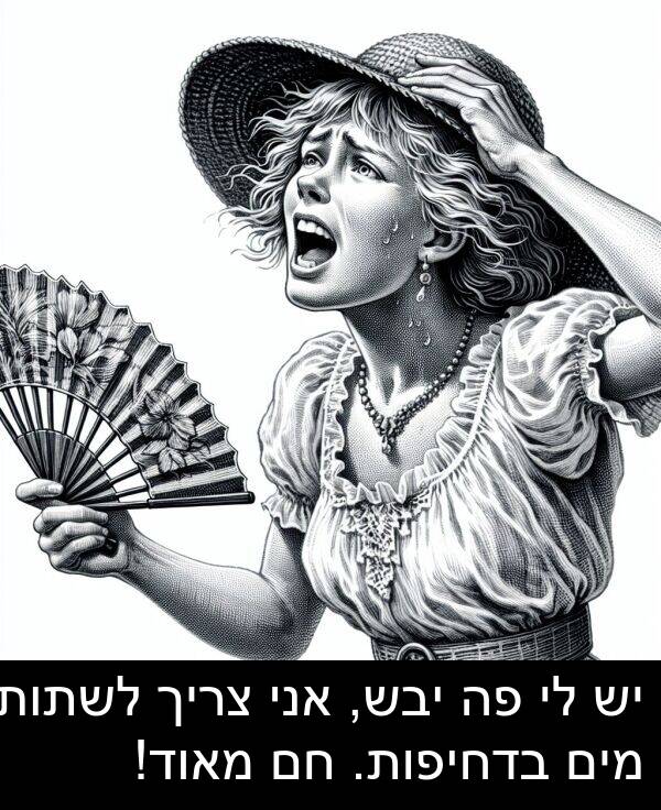 בדחיפות: יש לי פה יבש, אני צריך לשתות מים בדחיפות. חם מאוד!