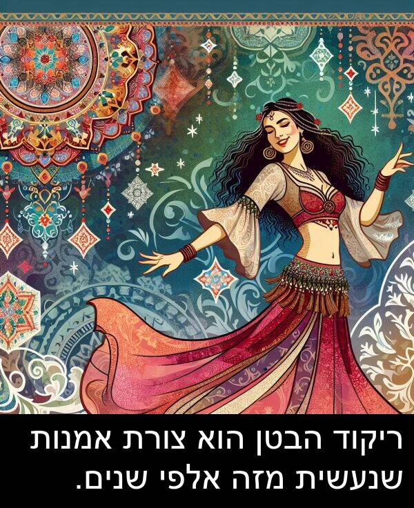 ריקוד: ריקוד הבטן הוא צורת אמנות שנעשית מזה אלפי שנים.