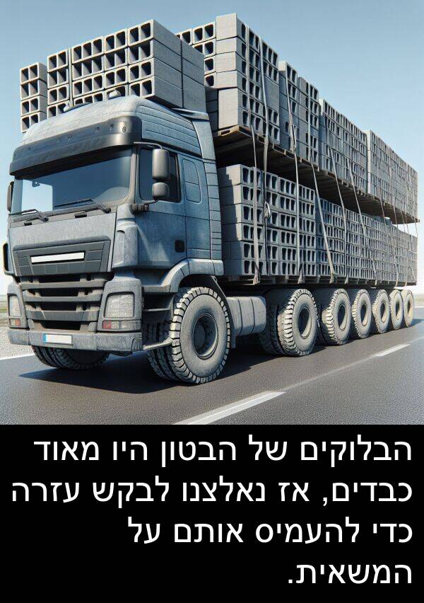 אותם: הבלוקים של הבטון היו מאוד כבדים, אז נאלצנו לבקש עזרה כדי להעמיס אותם על המשאית.