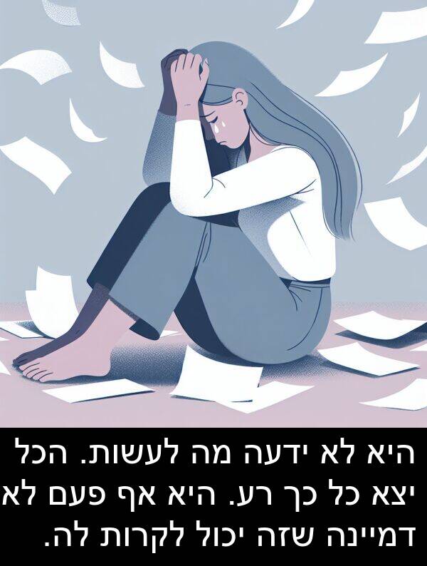 פעם: היא לא ידעה מה לעשות. הכל יצא כל כך רע. היא אף פעם לא דמיינה שזה יכול לקרות לה.