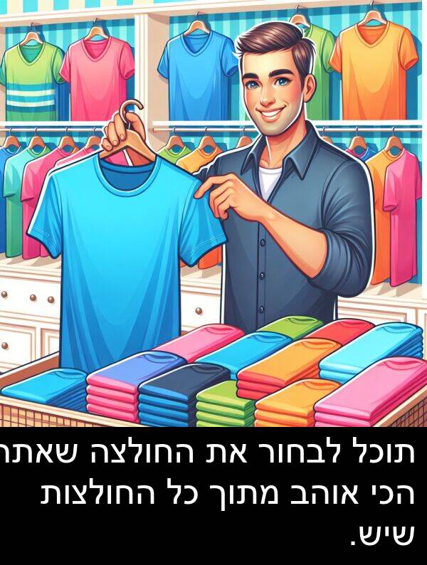 שאתה: תוכל לבחור את החולצה שאתה הכי אוהב מתוך כל החולצות שיש.