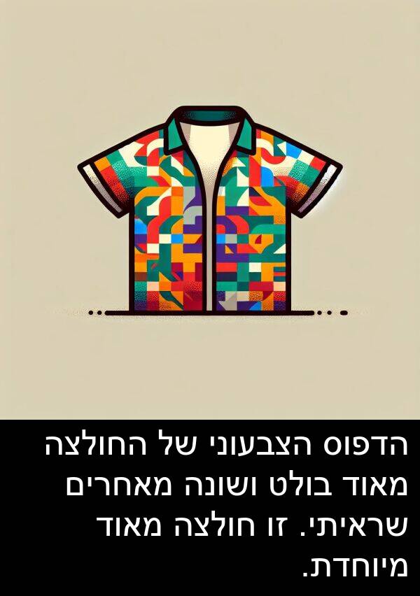 מאחרים: הדפוס הצבעוני של החולצה מאוד בולט ושונה מאחרים שראיתי. זו חולצה מאוד מיוחדת.
