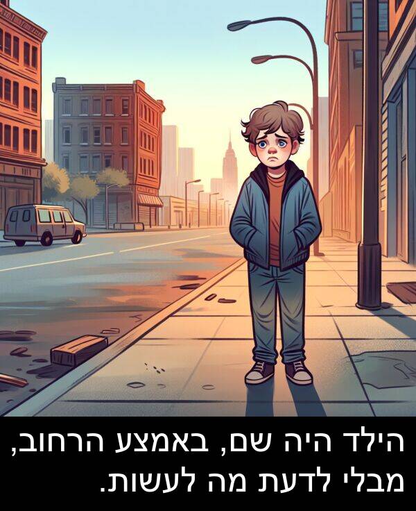 מבלי: הילד היה שם, באמצע הרחוב, מבלי לדעת מה לעשות.