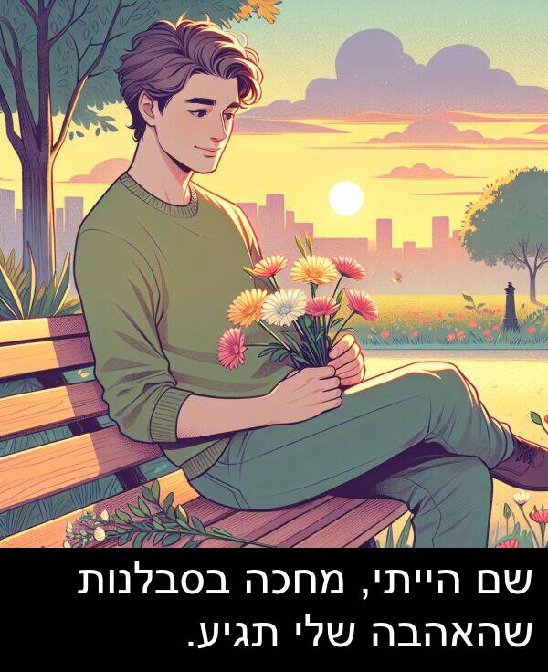 תגיע: שם הייתי, מחכה בסבלנות שהאהבה שלי תגיע.