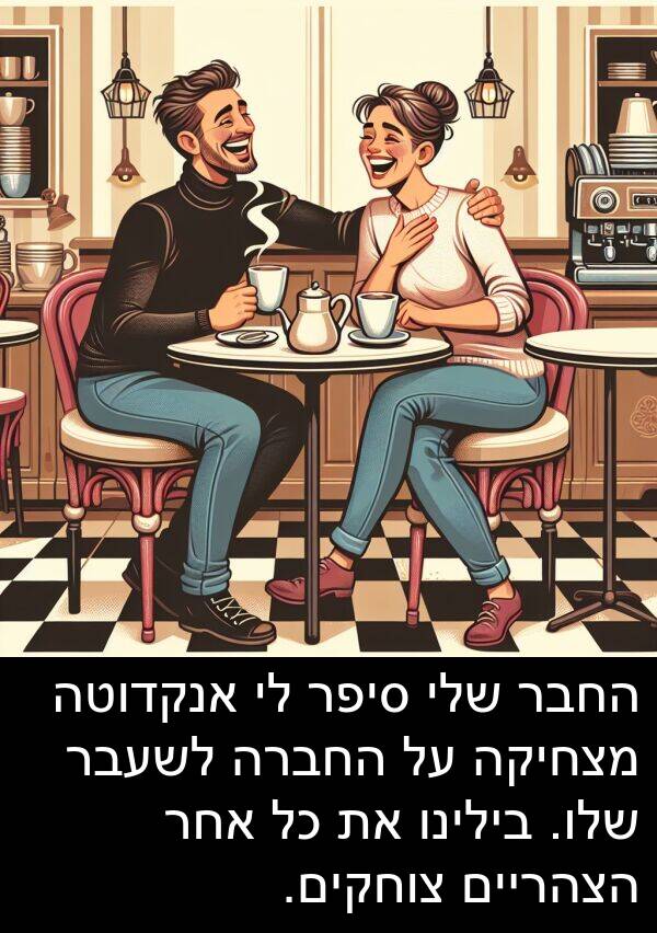 צוחקים: החבר שלי סיפר לי אנקדוטה מצחיקה על החברה לשעבר שלו. בילינו את כל אחר הצהריים צוחקים.