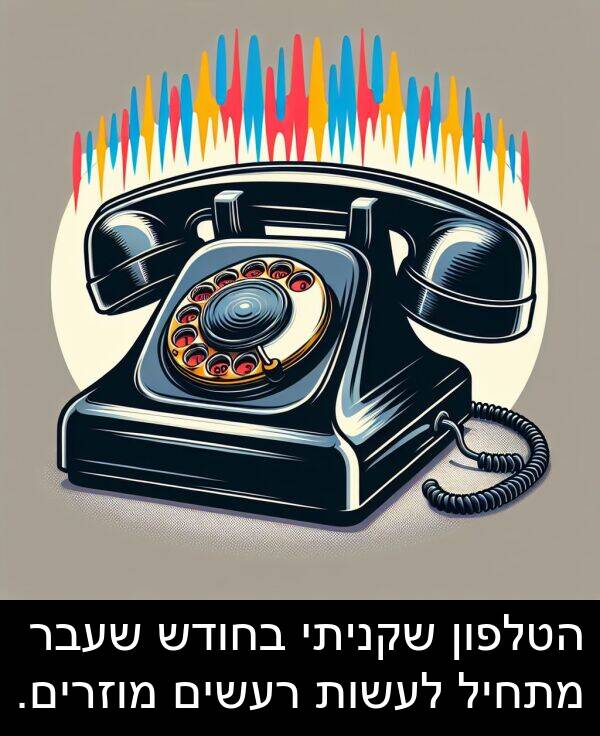 הטלפון: הטלפון שקניתי בחודש שעבר מתחיל לעשות רעשים מוזרים.