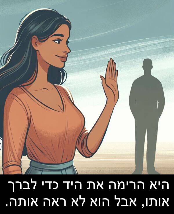 אבל: היא הרימה את היד כדי לברך אותו, אבל הוא לא ראה אותה.