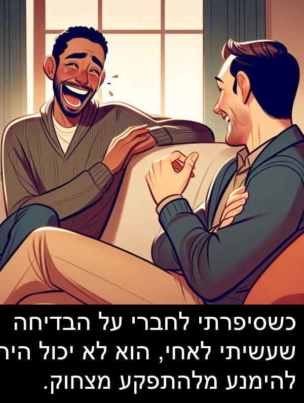 מצחוק: כשסיפרתי לחברי על הבדיחה שעשיתי לאחי, הוא לא יכול היה להימנע מלהתפקע מצחוק.