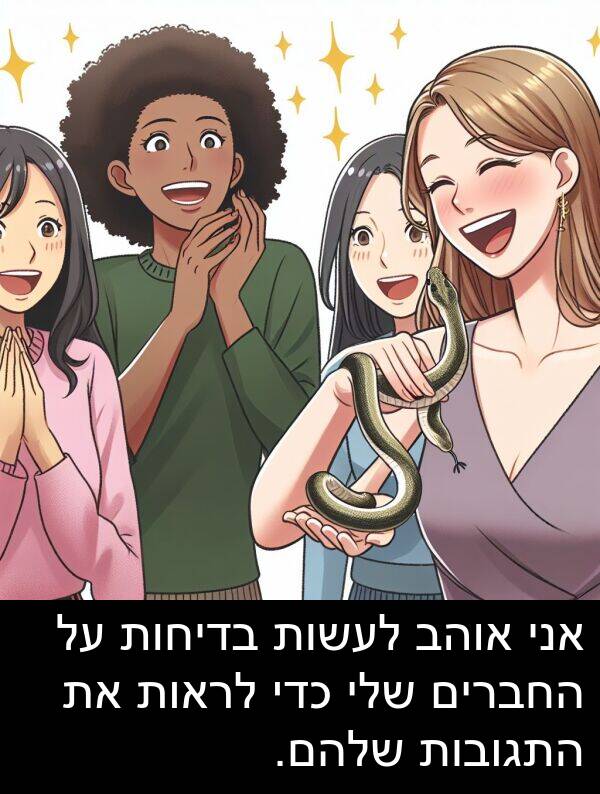 בדיחות: אני אוהב לעשות בדיחות על החברים שלי כדי לראות את התגובות שלהם.