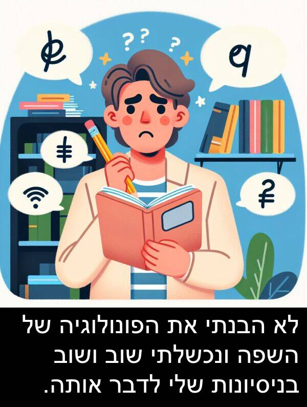 בניסיונות: לא הבנתי את הפונולוגיה של השפה ונכשלתי שוב ושוב בניסיונות שלי לדבר אותה.