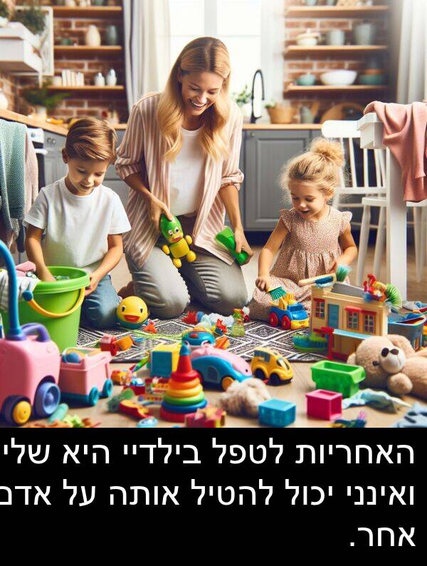 אדם: האחריות לטפל בילדיי היא שלי ואינני יכול להטיל אותה על אדם אחר.