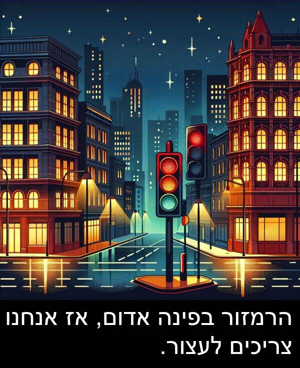 צריכים: הרמזור בפינה אדום, אז אנחנו צריכים לעצור.