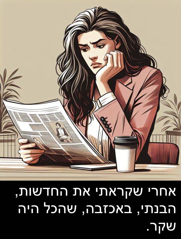 באכזבה: אחרי שקראתי את החדשות, הבנתי, באכזבה, שהכל היה שקר.