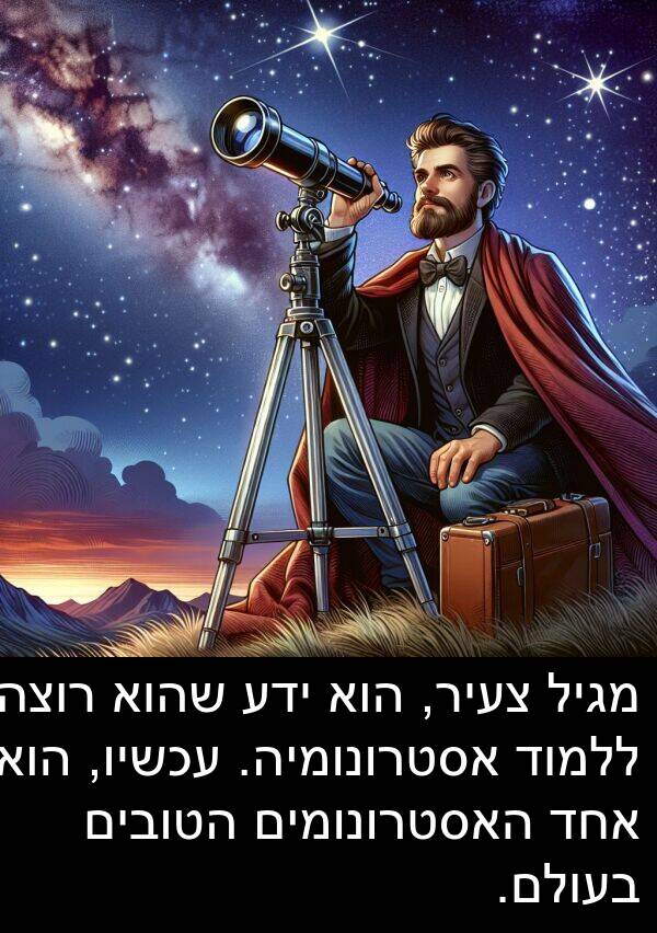 מגיל: מגיל צעיר, הוא ידע שהוא רוצה ללמוד אסטרונומיה. עכשיו, הוא אחד האסטרונומים הטובים בעולם.