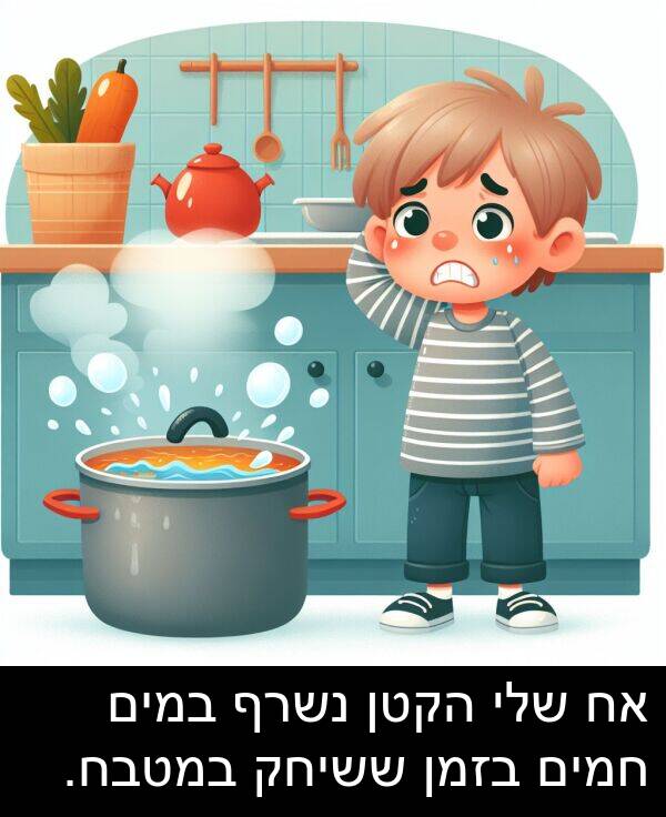 חמים: אח שלי הקטן נשרף במים חמים בזמן ששיחק במטבח.