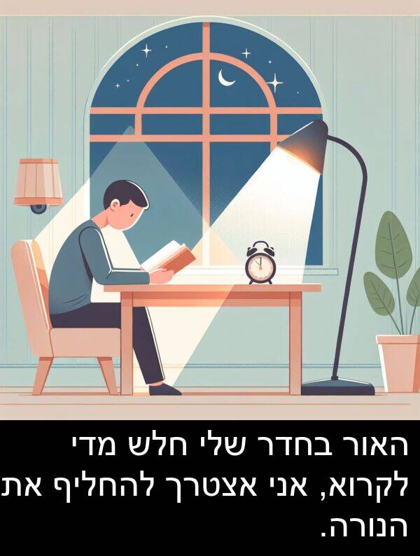 מדי: האור בחדר שלי חלש מדי לקרוא, אני אצטרך להחליף את הנורה.
