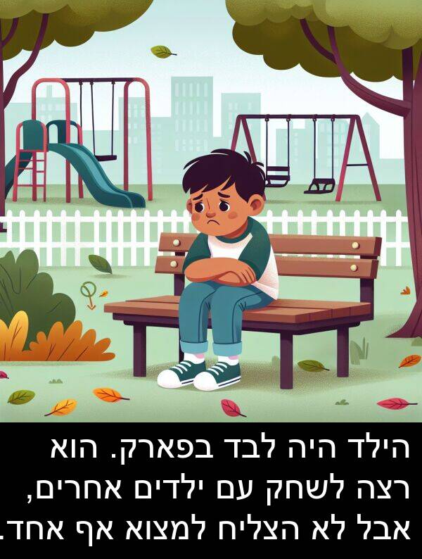 רצה: הילד היה לבד בפארק. הוא רצה לשחק עם ילדים אחרים, אבל לא הצליח למצוא אף אחד.