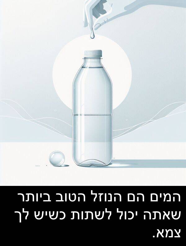 שאתה: המים הם הנוזל הטוב ביותר שאתה יכול לשתות כשיש לך צמא.