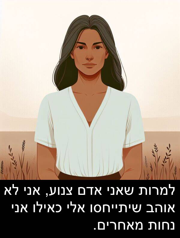 צנוע: למרות שאני אדם צנוע, אני לא אוהב שיתייחסו אלי כאילו אני נחות מאחרים.