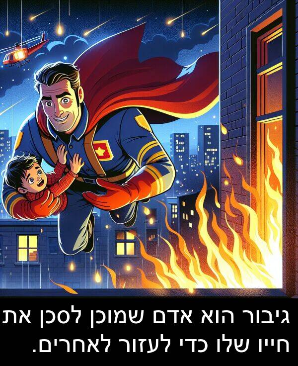אדם: גיבור הוא אדם שמוכן לסכן את חייו שלו כדי לעזור לאחרים.