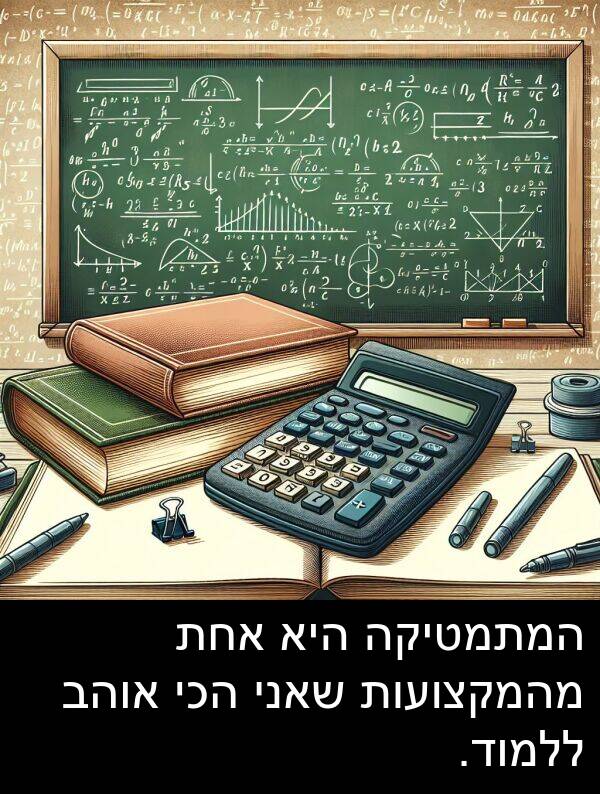 אחת: המתמטיקה היא אחת מהמקצועות שאני הכי אוהב ללמוד.