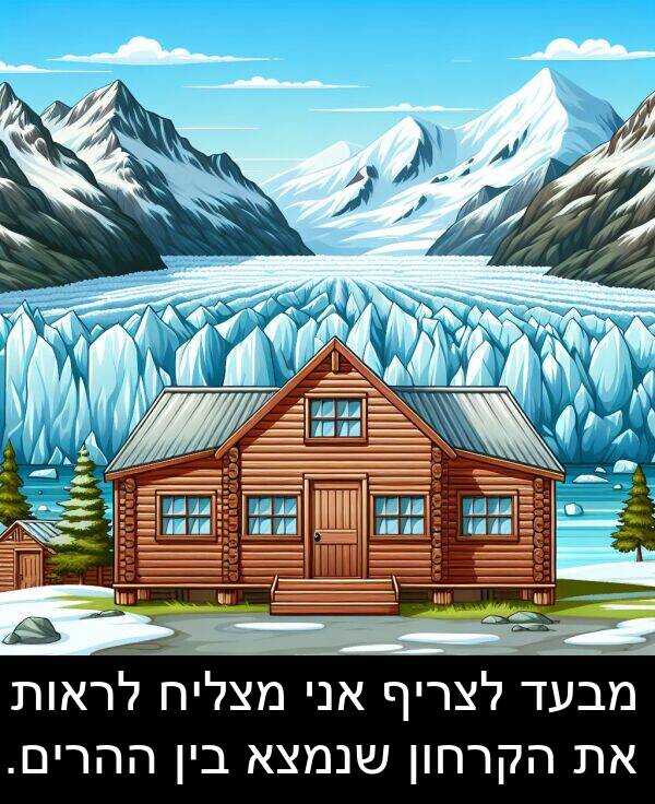מצליח: מבעד לצריף אני מצליח לראות את הקרחון שנמצא בין ההרים.