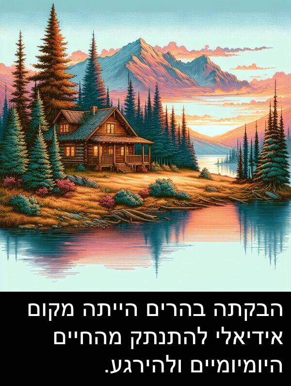 אידיאלי: הבקתה בהרים הייתה מקום אידיאלי להתנתק מהחיים היומיומיים ולהירגע.